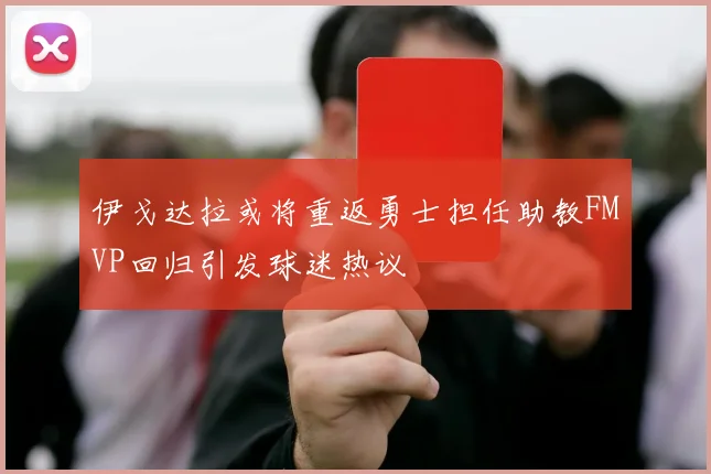 伊戈达拉或将重返勇士担任助教FMVP回归引发球迷热议
