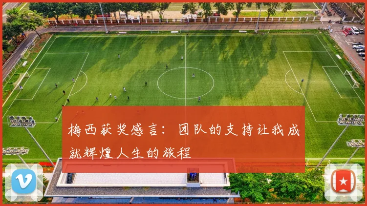 梅西获奖感言：团队的支持让我成就辉煌人生的旅程