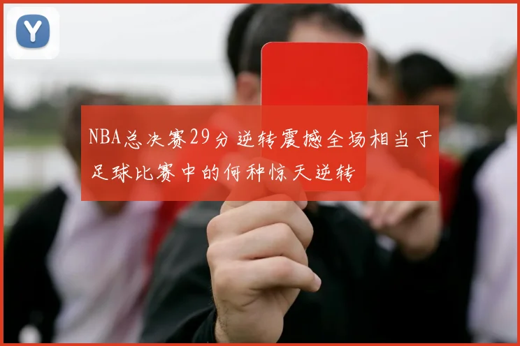 NBA总决赛29分逆转震撼全场相当于足球比赛中的何种惊天逆转