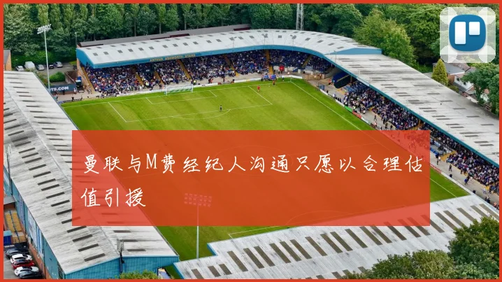曼联与M费经纪人沟通只愿以合理估值引援