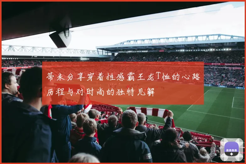 蒂米分享穿着性感霸王龙T恤的心路历程与对时尚的独特见解