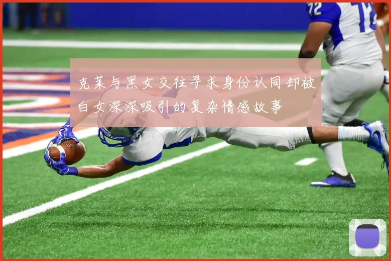 克莱与黑女交往寻求身份认同却被白女深深吸引的复杂情感故事