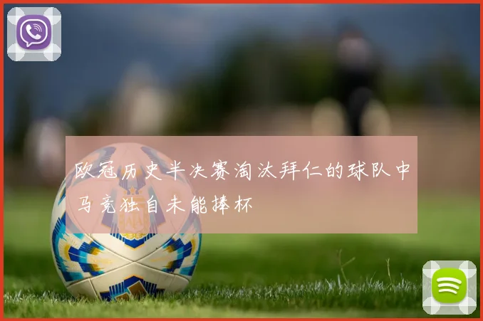 欧冠历史半决赛淘汰拜仁的球队中马竞独自未能捧杯