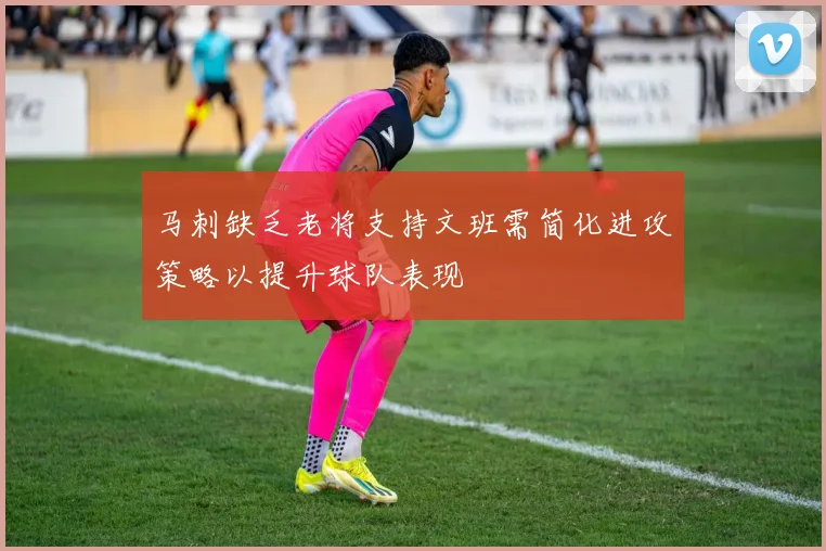 马刺缺乏老将支持文班需简化进攻策略以提升球队表现