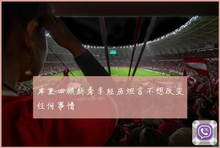 库里回顾新秀季经历坦言不想改变任何事情