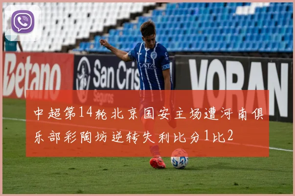 中超第14轮北京国安主场遭河南俱乐部彩陶坊逆转失利比分1比2