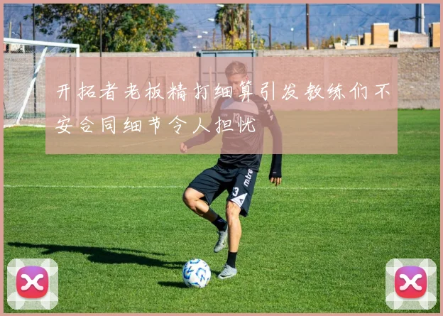 开拓者老板精打细算引发教练们不安合同细节令人担忧