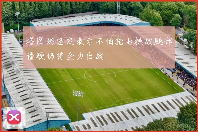 塔图姆坚定表示不怕抢七挑战腿部僵硬仍将全力出战