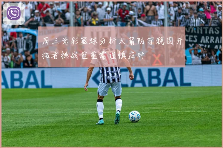 周三竞彩篮球分析火箭防守稳固开拓者挑战重重需谨慎应对