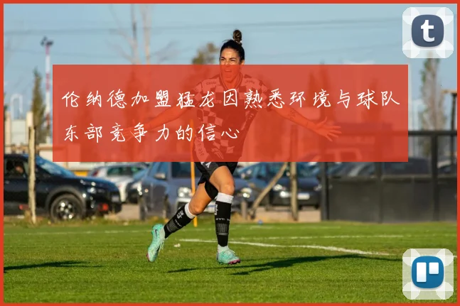 伦纳德加盟猛龙因熟悉环境与球队东部竞争力的信心