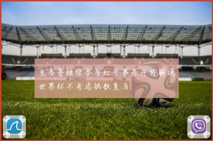 克洛普继续参与红牛事务并将解说世界杯不考虑执教皇马