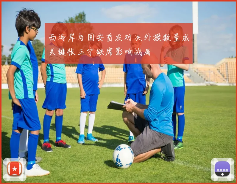 西海岸与国安首发对决外援数量成关键张玉宁缺席影响战局
