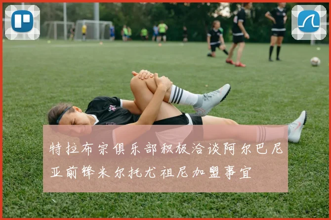 特拉布宗俱乐部积极洽谈阿尔巴尼亚前锋米尔托尤祖尼加盟事宜
