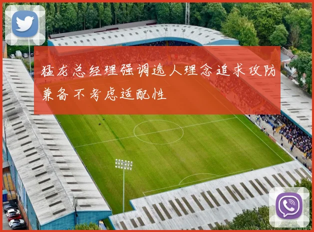 猛龙总经理强调选人理念追求攻防兼备不考虑适配性